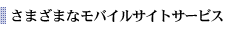 さまざまなモバイルサイトサービス
